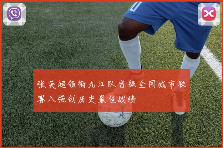 张英超领衔九江队晋级全国城市联赛八强创历史最佳战绩