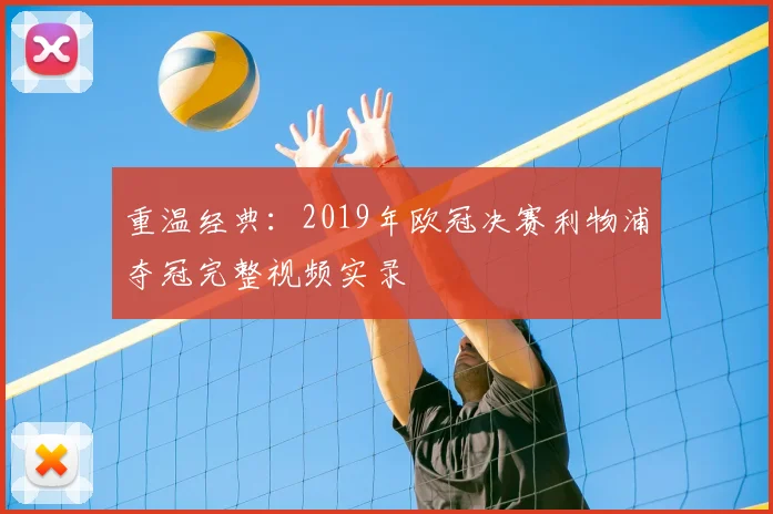 重温经典：2019年欧冠决赛利物浦夺冠完整视频实录