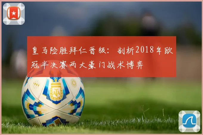 皇马险胜拜仁晋级：剖析2018年欧冠半决赛两大豪门战术博弈