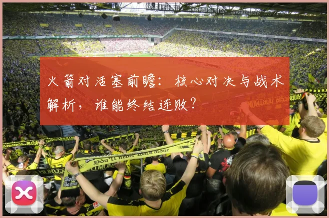 火箭对活塞前瞻：核心对决与战术解析，谁能终结连败？