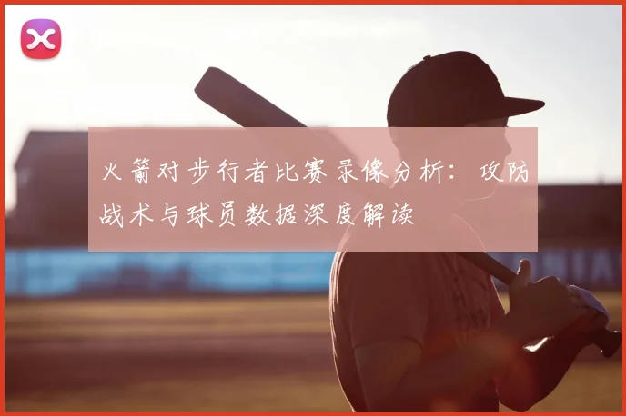 火箭对步行者比赛录像分析：攻防战术与球员数据深度解读